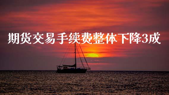 期货交易手续费整体下降3成_https://www.gzshoujun.com_期货直播_第1张
