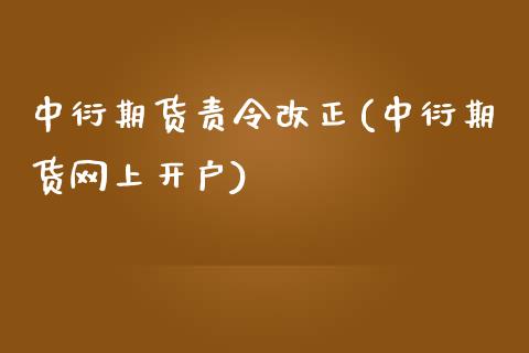 中衍期货责令改正(中衍期货网上开户)_https://www.gzshoujun.com_期货行情_第1张