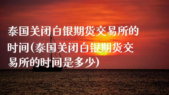 泰国关闭白银期货交易所的时间(泰国关闭白银期货交易所的时间是多少)_https://www.gzshoujun.com_期货行情_第1张