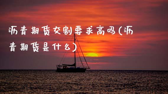 沥青期货交割要求高吗(沥青期货是什么)_https://www.gzshoujun.com_期货品种_第1张