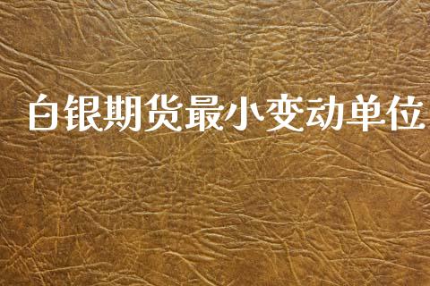 白银期货最小变动单位_https://www.gzshoujun.com_期货直播_第1张