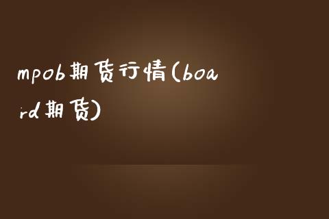 mpob期货行情(board期货)_https://www.gzshoujun.com_期货直播_第1张