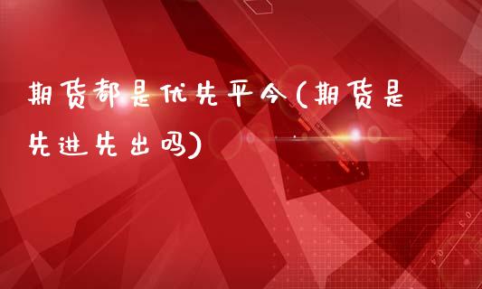 期货都是优先平今(期货是先进先出吗)_https://www.gzshoujun.com_期货行情_第1张