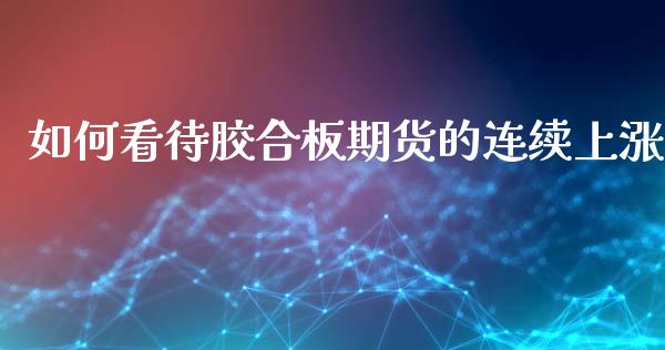 如何看待胶合板期货的连续上涨_https://www.gzshoujun.com_期货交易所_第1张