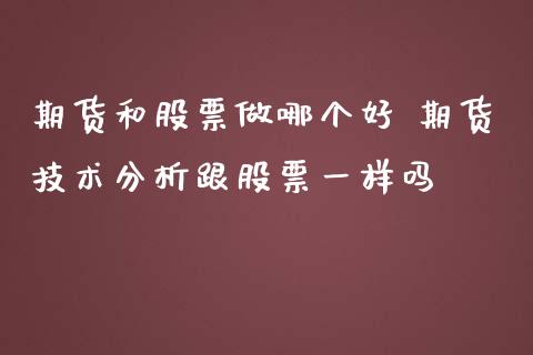 期货和股票做哪个好 期货技术分析跟股票一样吗_https://www.gzshoujun.com_期货交易所_第1张