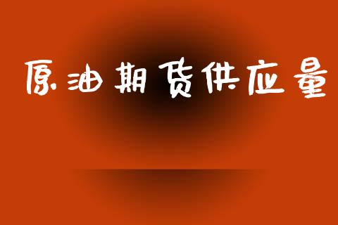 原油期货供应量_https://www.gzshoujun.com_期货直播_第1张