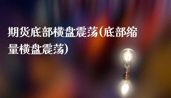 期货底部横盘震荡(底部缩量横盘震荡)_https://www.gzshoujun.com_期货直播_第1张