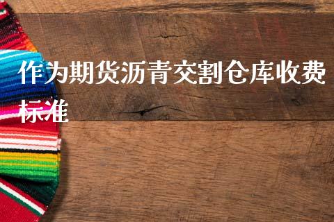 作为期货沥青交割仓库收费标准_https://www.gzshoujun.com_期货交易所_第1张