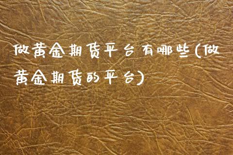 做黄金期货平台有哪些(做黄金期货的平台)_https://www.gzshoujun.com_农产品期货_第1张