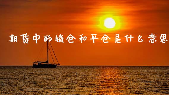 期货中的锁仓和平仓是什么意思_https://www.gzshoujun.com_期货交易所_第1张