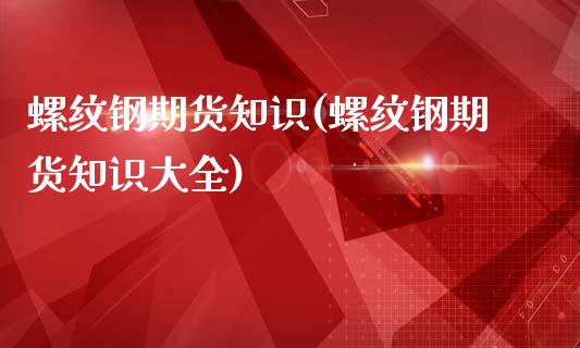 螺纹钢期货知识(螺纹钢期货知识大全)_期货品种_第1张_首骏网 螺纹钢期货知识(螺纹钢期货知识大全)_https://www.gzshoujun.com_期货品种_第1张