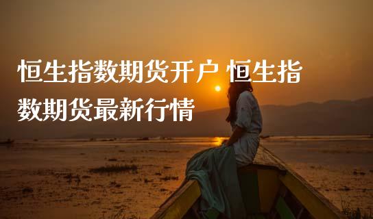 恒生指数期货开户 恒生指数期货最新行情_https://www.gzshoujun.com_期货交易所_第1张