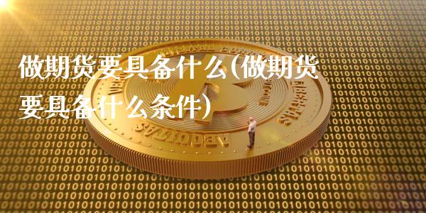 做期货要具备什么(做期货要具备什么条件)_https://www.gzshoujun.com_基金理财_第1张