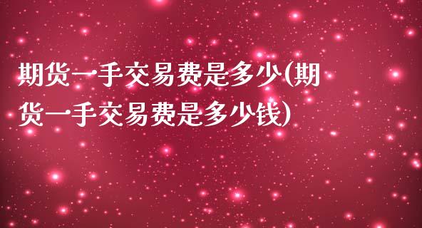 期货一手交易费是多少(期货一手交易费是多少钱)_https://www.gzshoujun.com_恒指期货_第1张