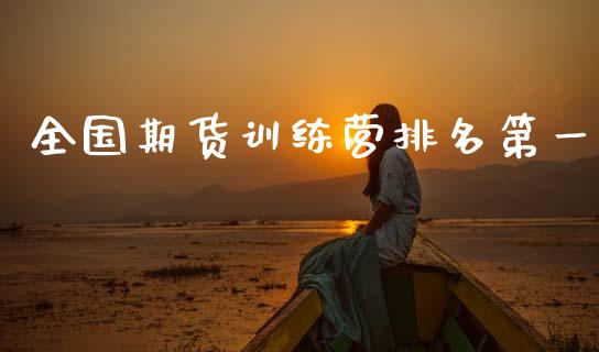 全国期货训练营排名第一_https://www.gzshoujun.com_期货行情_第1张