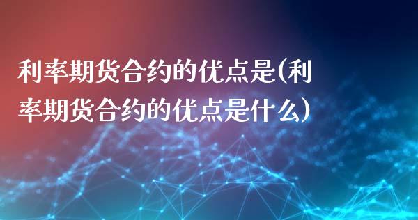 利率期货合约的优点是(利率期货合约的优点是什么)_https://www.gzshoujun.com_期货交易所_第1张