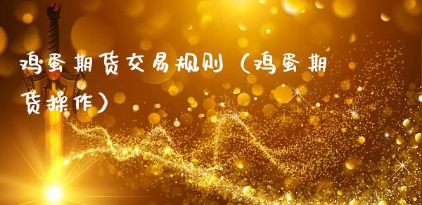 鸡蛋期货交易规则（鸡蛋期货操作）_https://www.gzshoujun.com_期货品种_第1张
