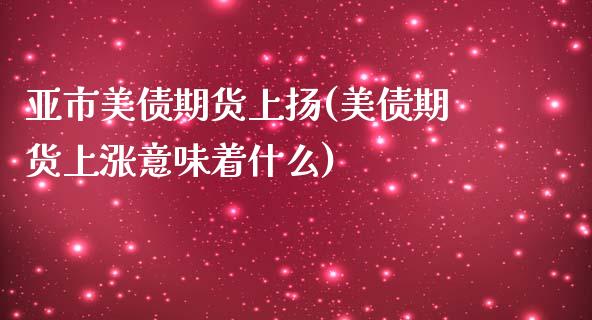 亚市美债期货上扬(美债期货上涨意味着什么)_https://www.gzshoujun.com_农产品期货_第1张