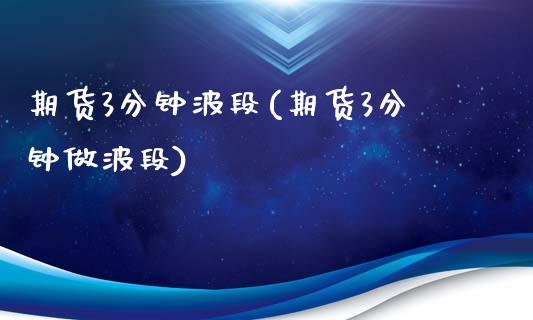 期货3分钟波段(期货3分钟做波段)_https://www.gzshoujun.com_期货直播_第1张