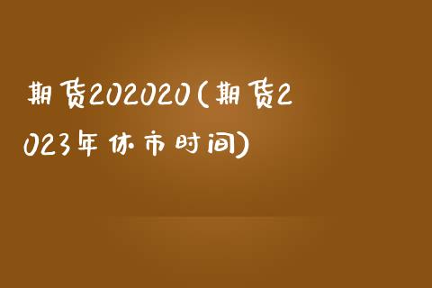 期货202020(期货2023年休市时间)_https://www.gzshoujun.com_期货品种_第1张