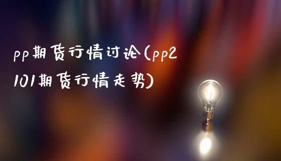 pp期货行情讨论(pp2101期货行情走势)_https://www.gzshoujun.com_期货直播_第1张