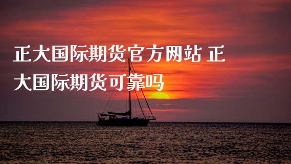 正大国际期货 正大国际期货可靠吗_https://www.gzshoujun.com_期货行情_第1张