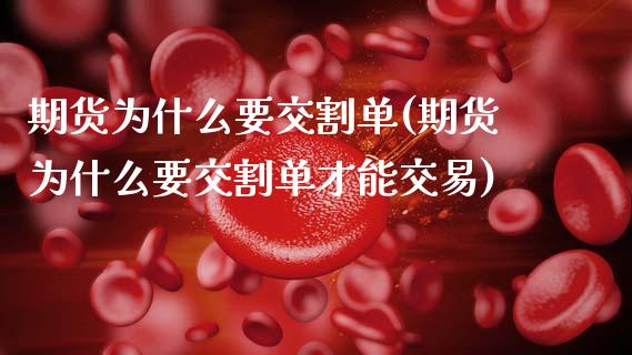 期货为什么要交割单(期货为什么要交割单才能交易)_https://www.gzshoujun.com_期货品种_第1张