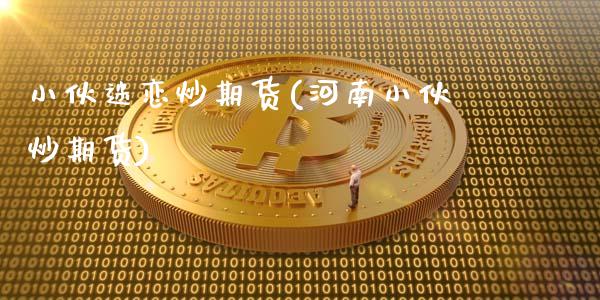 小伙迷恋炒期货(河南小伙炒期货)_https://www.gzshoujun.com_期货交易所_第1张