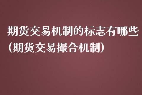 期货交易机制的标志有哪些(期货交易撮合机制)_https://www.gzshoujun.com_期货直播_第1张