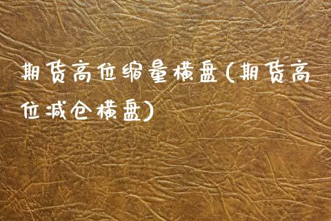 期货高位缩量横盘(期货高位减仓横盘)_https://www.gzshoujun.com_农产品期货_第1张