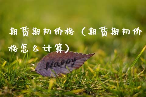 期货期初价格（期货期初价格怎么计算）_https://www.gzshoujun.com_期货行情_第1张