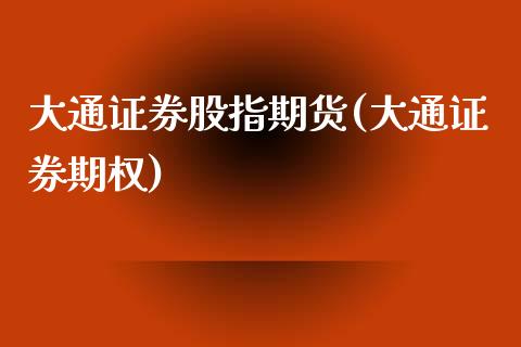 大通证券股指期货(大通证券期权)_https://www.gzshoujun.com_农产品期货_第1张