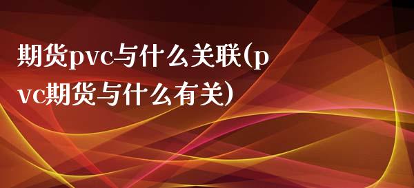 期货pvc与什么关联(pvc期货与什么有关)_https://www.gzshoujun.com_期货直播_第1张