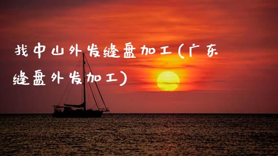 找中山外发缝盘加工(广东缝盘外发加工)_https://www.gzshoujun.com_期货入门_第1张