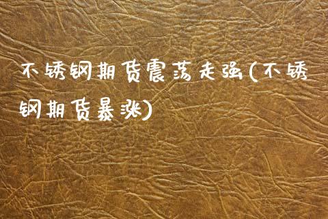 不锈钢期货震荡走强(不锈钢期货暴涨)_https://www.gzshoujun.com_期货交易所_第1张