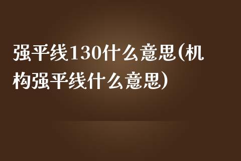 强平线130什么意思(机构强平线什么意思)_https://www.gzshoujun.com_期货理财_第1张