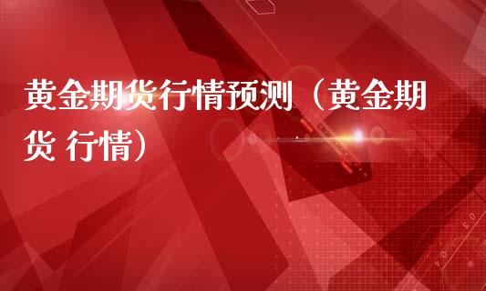 黄金期货行情预测（黄金期货 行情）_https://www.gzshoujun.com_期货交易所_第1张
