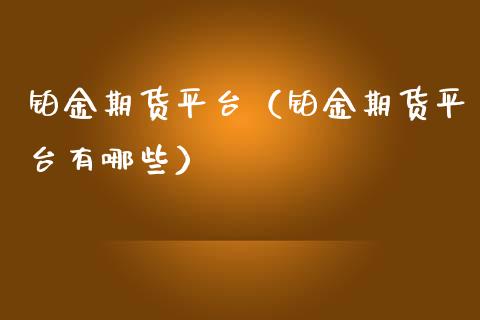 铂金期货平台（铂金期货平台有哪些）_https://www.gzshoujun.com_期货行情_第1张