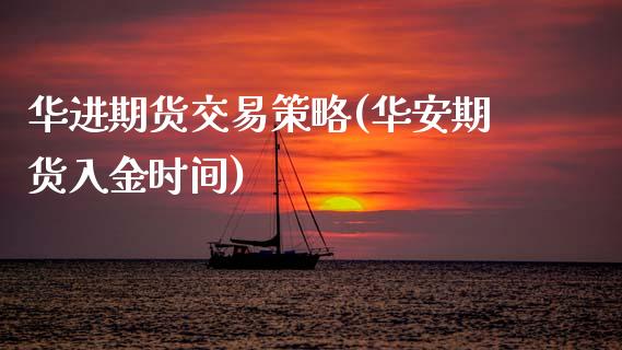 华进期货交易策略(华安期货入金时间)_https://www.gzshoujun.com_农产品期货_第1张