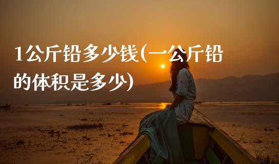 1公斤铅多少钱(一公斤铅的体积是多少)_https://www.gzshoujun.com_恒指期货_第1张
