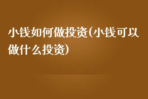 小钱如何做投资(小钱可以做什么投资)_https://www.gzshoujun.com_原油期货_第1张