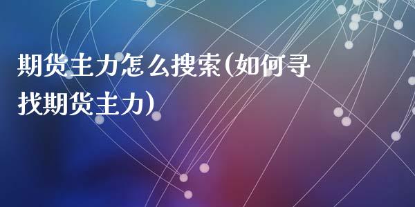 期货主力怎么搜索(如何寻找期货主力)_https://www.gzshoujun.com_期货公司_第1张