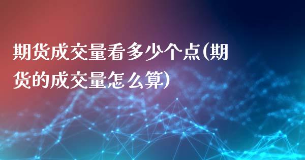 期货成交量看多少个点(期货的成交量怎么算)_https://www.gzshoujun.com_期货品种_第1张