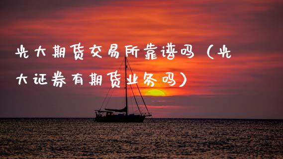 光大期货交易所靠（光大证券有期货业务吗）_https://www.gzshoujun.com_期货理财_第1张