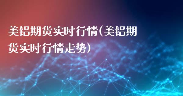 美铝期货实时行情(美铝期货实时行情走势)_https://www.gzshoujun.com_农产品期货_第1张