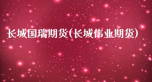 长城国瑞期货(长城伟业期货)_https://www.gzshoujun.com_期货开户_第1张
