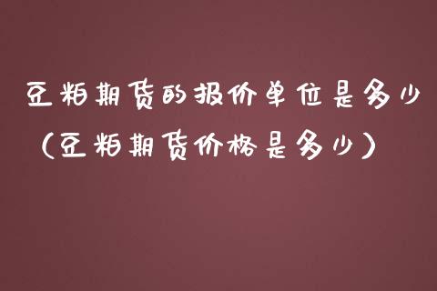 豆粕期货的报价单位是多少（豆粕期货价格是多少）_https://www.gzshoujun.com_期货直播_第1张