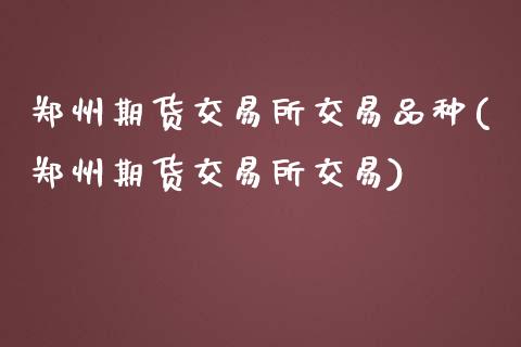 郑州期货交易所交易品种(郑州期货交易所交易)_https://www.gzshoujun.com_期货直播_第1张