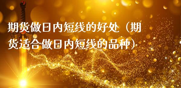 期货做日内短线的好处（期货适合做日内短线的品种）_https://www.gzshoujun.com_期货品种_第1张