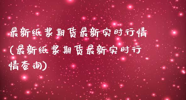 最新纸浆期货最新实时行情(最新纸浆期货最新实时行情查询)_期货品种_第1张_首骏网 最新纸浆期货最新实时行情(最新纸浆期货最新实时行情查询)_https://www.gzshoujun.com_期货品种_第1张